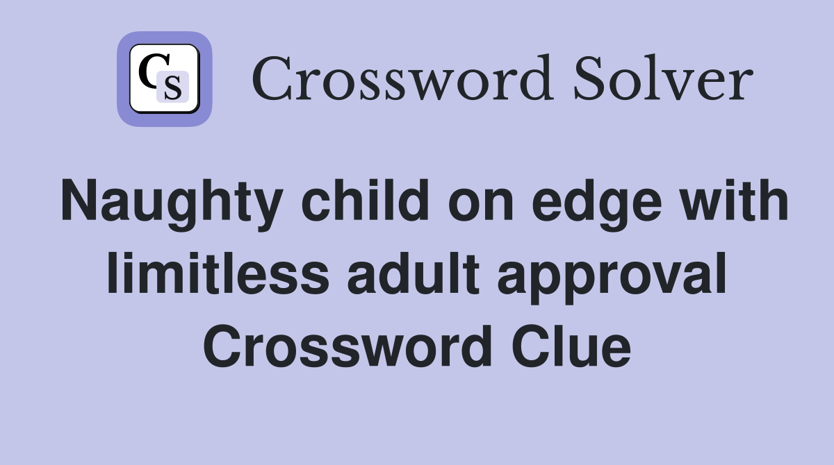 Naughty child on edge with limitless adult approval Crossword Clue