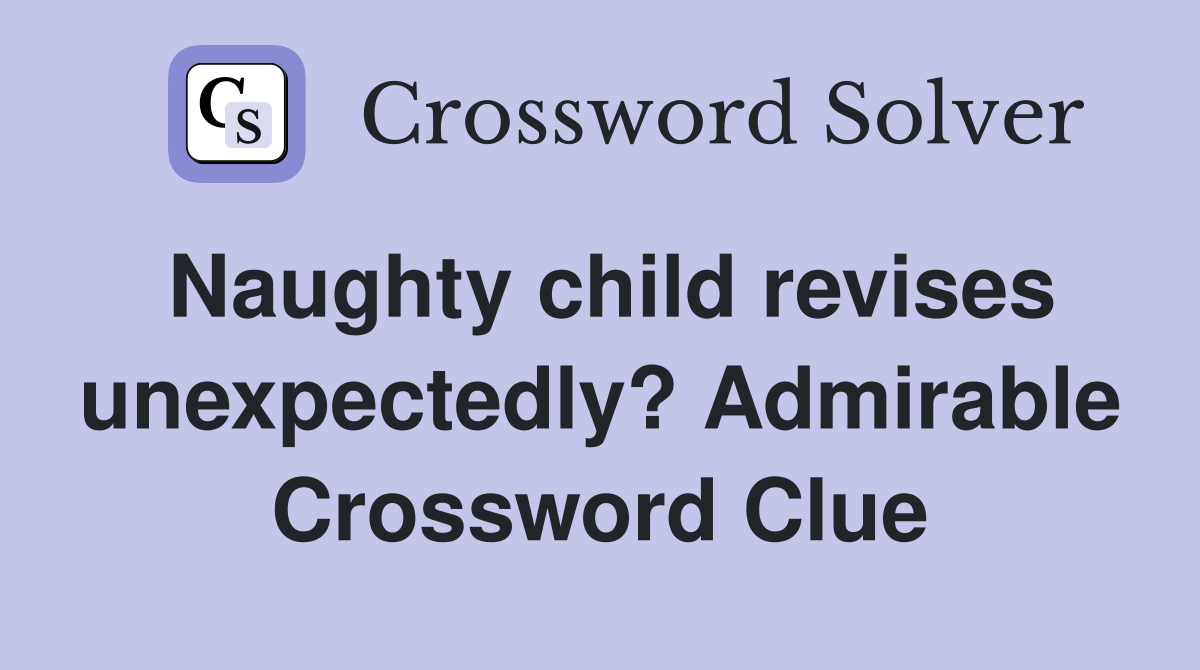 Naughty child revises unexpectedly? Admirable Crossword Clue