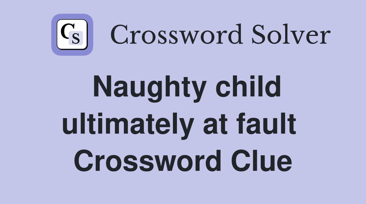 Naughty child ultimately at fault  Crossword Clue