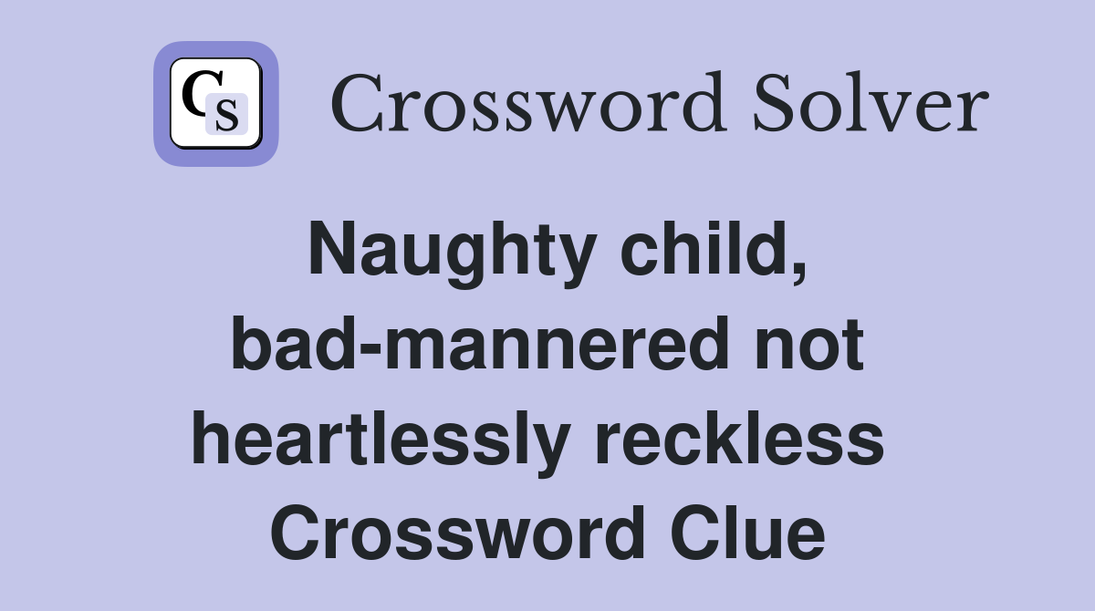 Naughty child, bad-mannered not heartlessly reckless  Crossword Clue