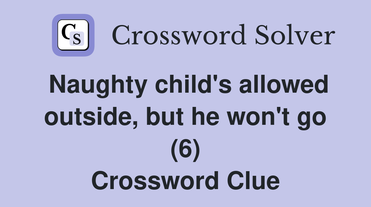 Naughty child's allowed outside, but he won't go (6) Crossword Clue