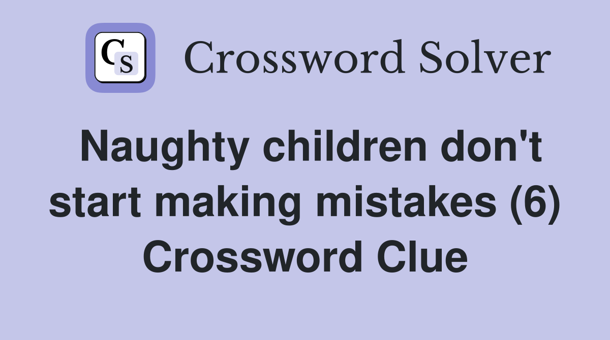 Naughty children don't start making mistakes (6) Crossword Clue
