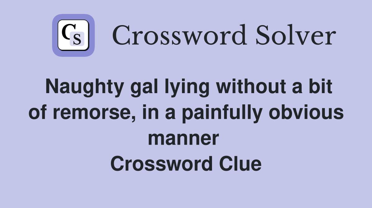 Naughty gal lying without a bit of remorse, in a painfully obvious manner  Crossword Clue