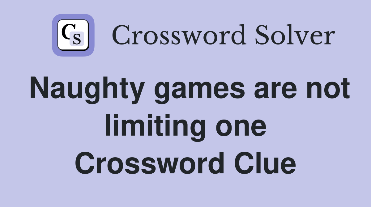 Naughty games are not limiting one Crossword Clue
