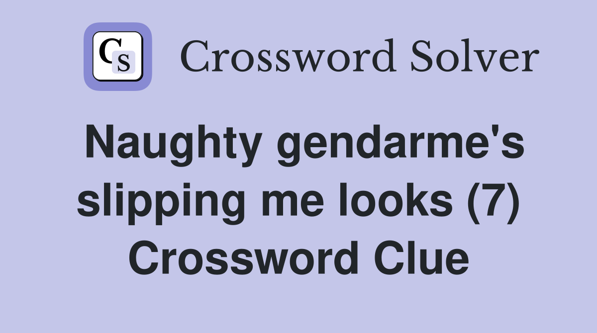 Naughty gendarme's slipping me looks (7) Crossword Clue