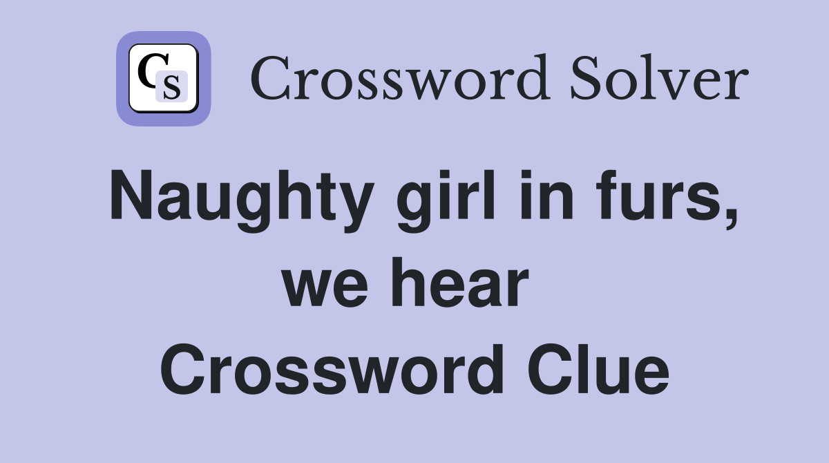 Naughty girl in furs, we hear  Crossword Clue
