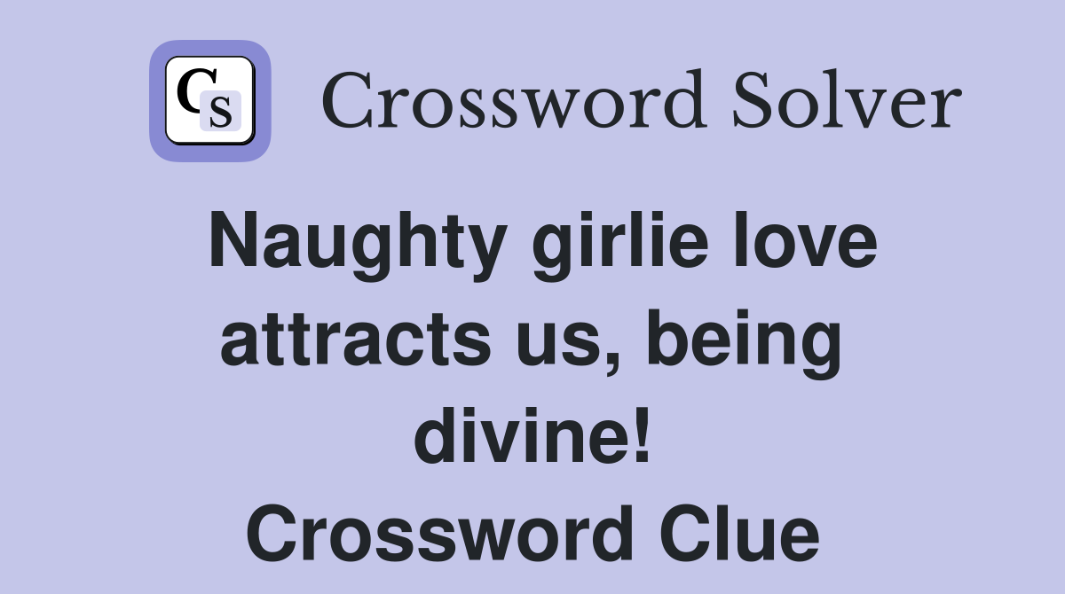 Naughty girlie love attracts us, being divine! Crossword Clue