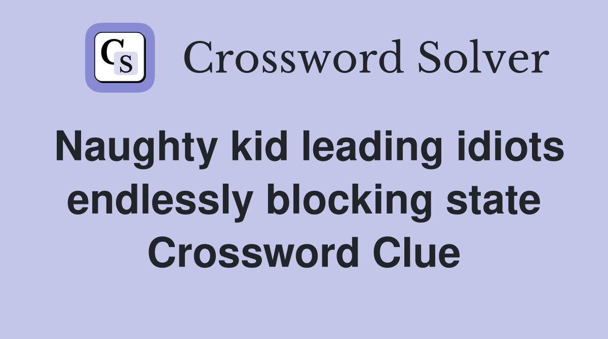 Naughty kid leading idiots endlessly blocking state Crossword Clue