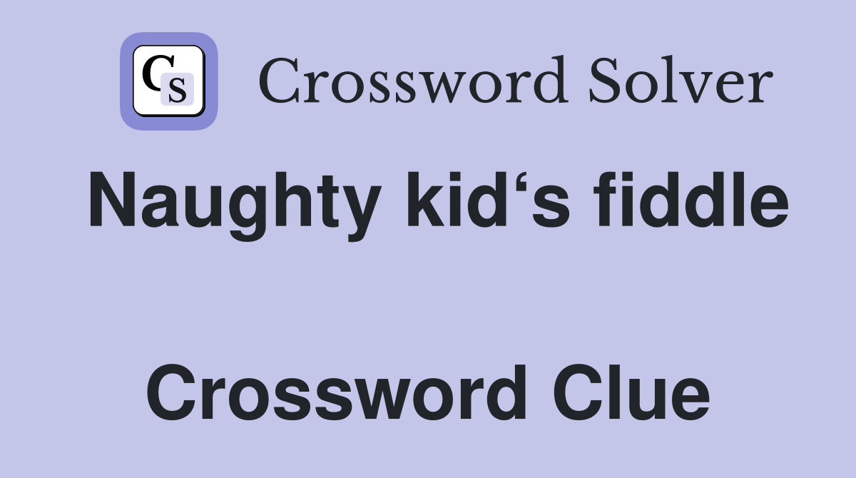 Naughty kid‘s fiddle  Crossword Clue
