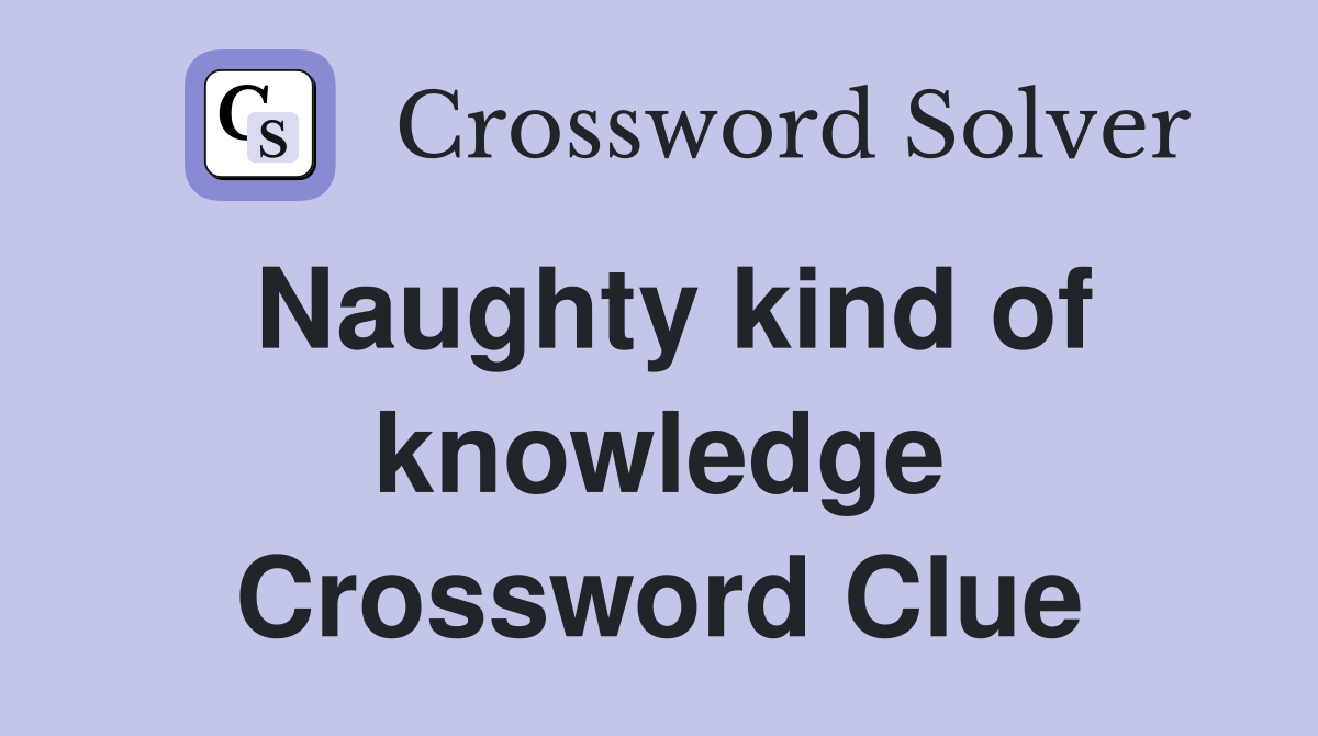 Naughty kind of knowledge Crossword Clue