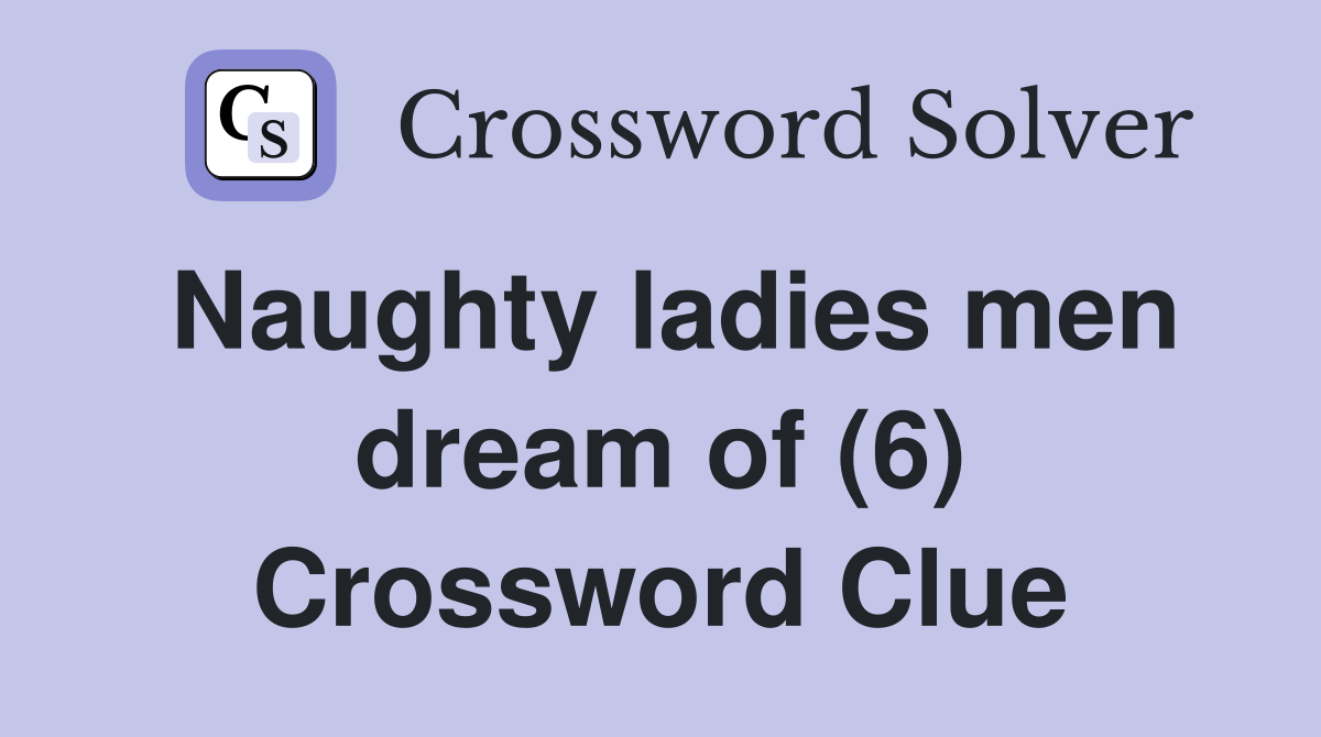 Naughty ladies men dream of (6) Crossword Clue
