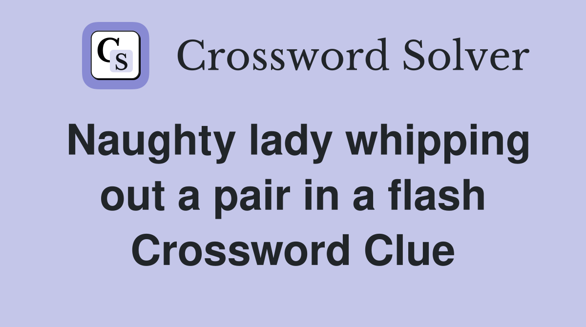 Naughty lady whipping out a pair in a flash Crossword Clue