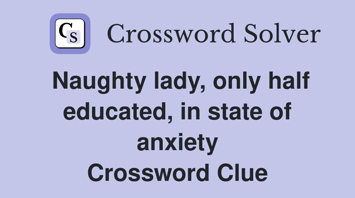Naughty lady, only half educated, in state of anxiety Crossword Clue