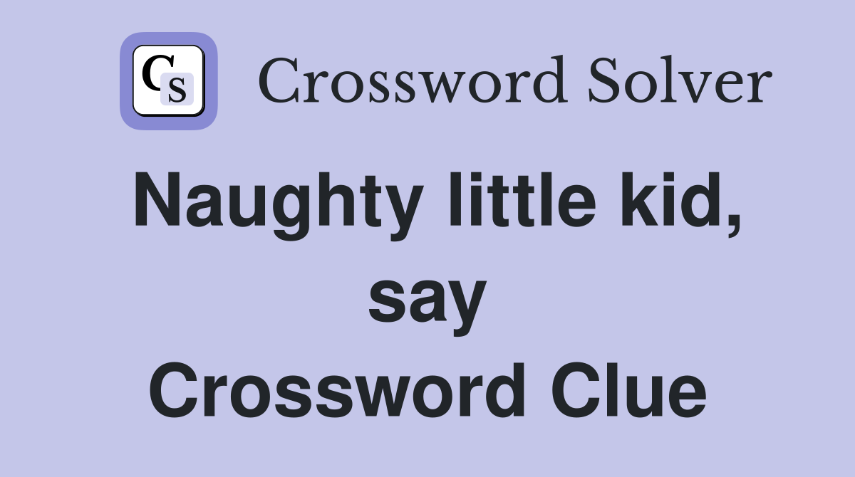 Naughty little kid, say Crossword Clue
