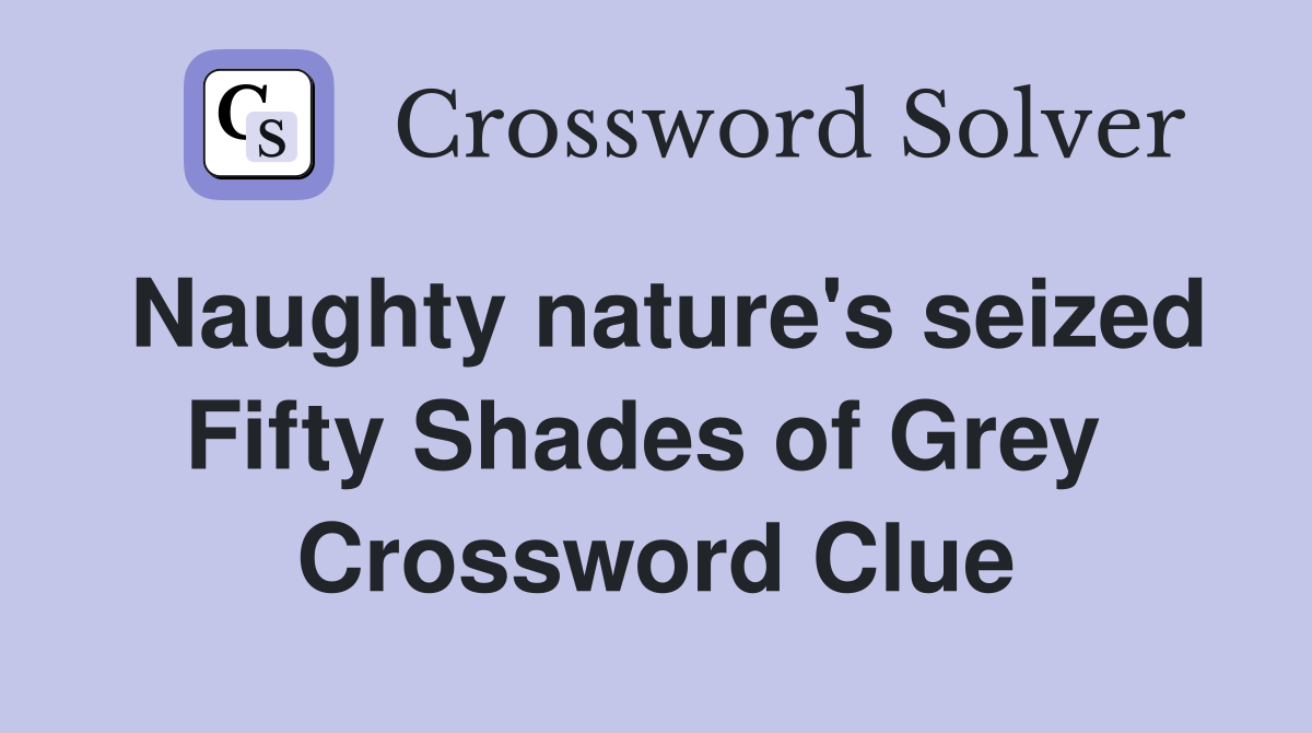Naughty nature's seized Fifty Shades of Grey  Crossword Clue