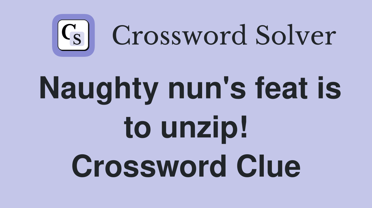 Naughty nun's feat is to unzip! Crossword Clue