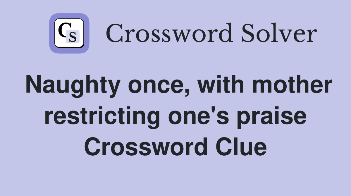 Naughty once, with mother restricting one's praise Crossword Clue