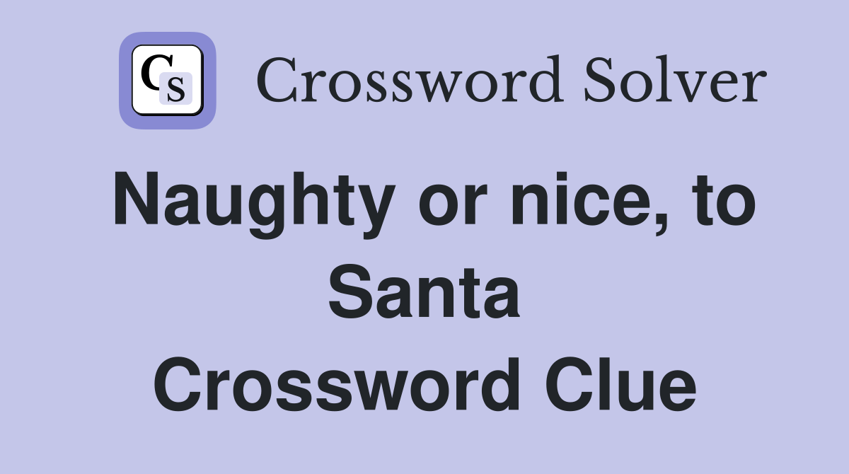 Naughty or nice, to Santa Crossword Clue