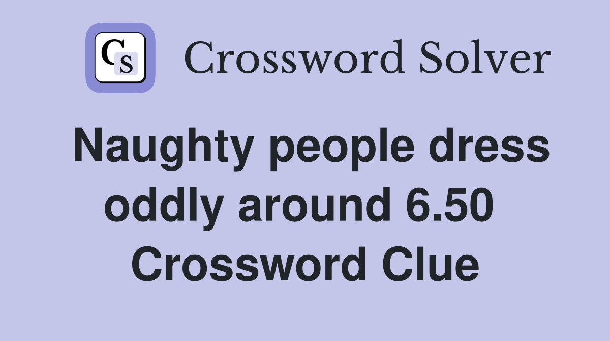 Naughty people dress oddly around 6.50  Crossword Clue