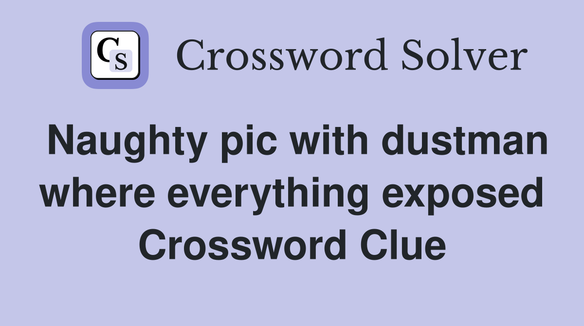 Naughty pic with dustman where everything exposed Crossword Clue
