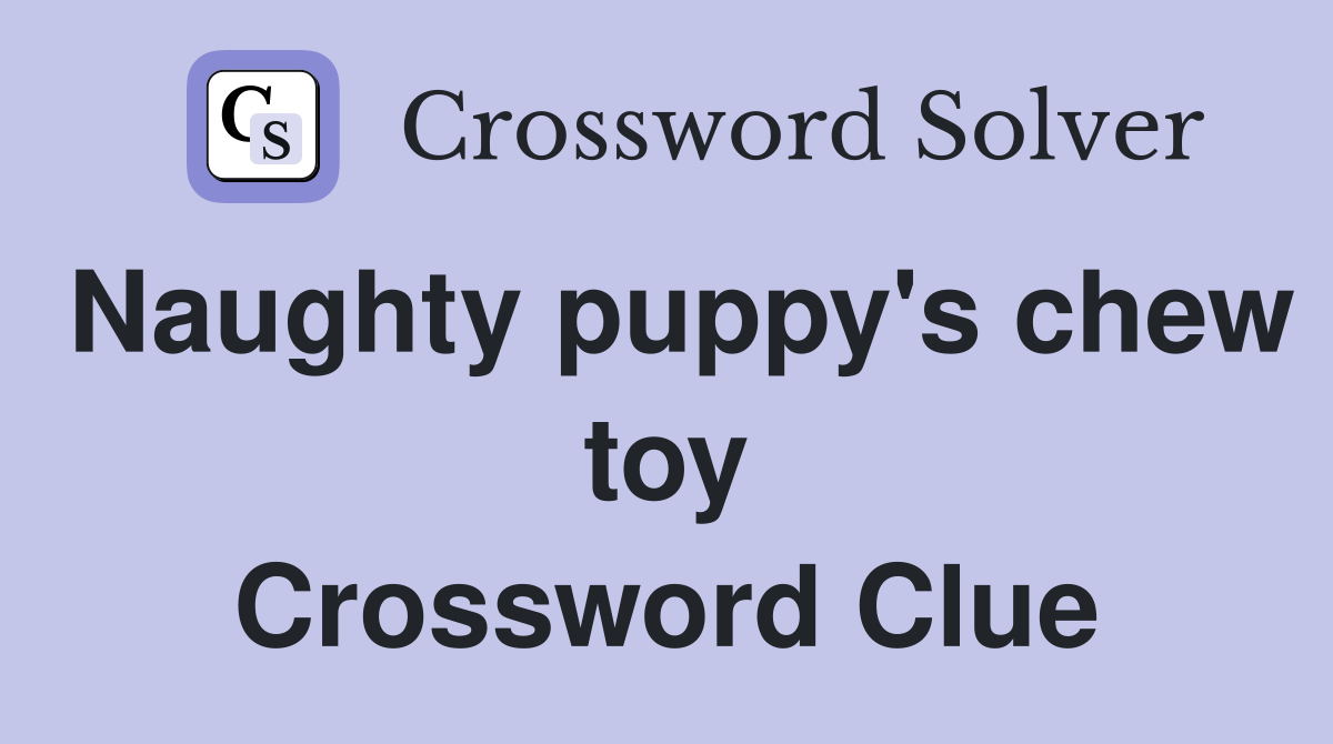 Naughty puppy's chew toy Crossword Clue