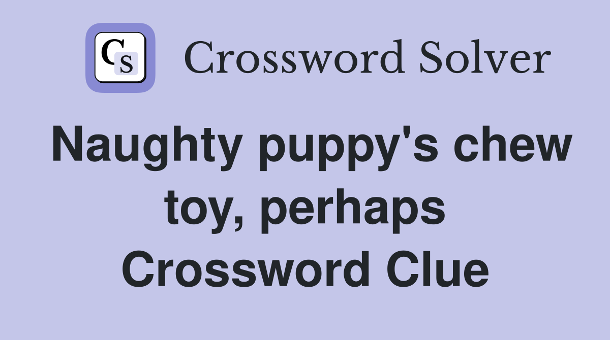 Naughty puppy's chew toy, perhaps Crossword Clue