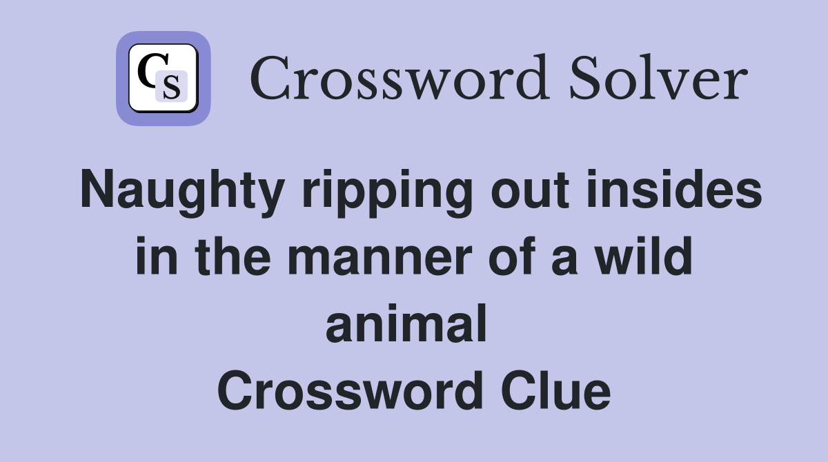 Naughty ripping out insides in the manner of a wild animal  Crossword Clue