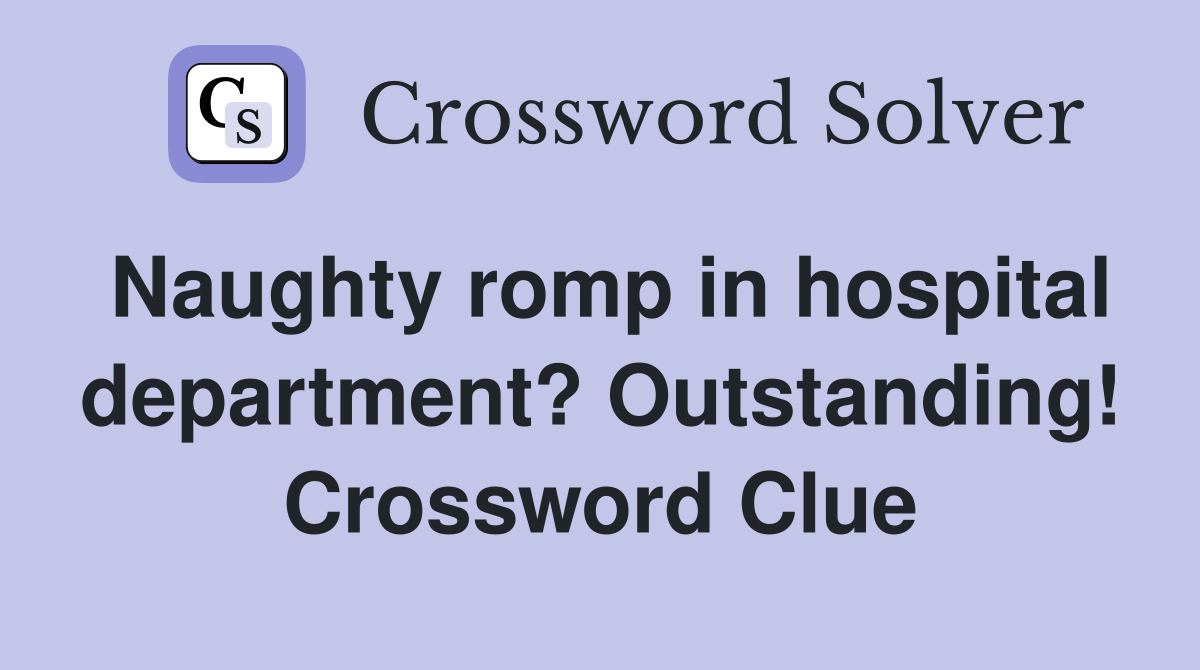 Naughty romp in hospital department? Outstanding! Crossword Clue