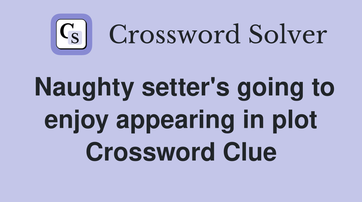 Naughty setter's going to enjoy appearing in plot Crossword Clue