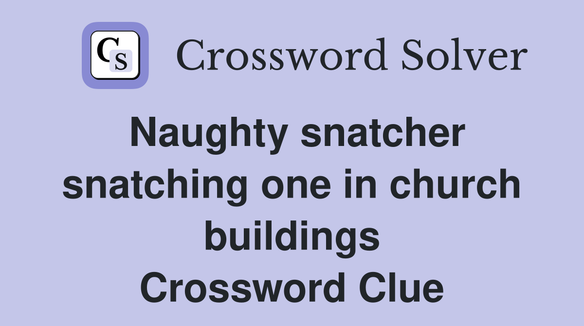 Naughty snatcher snatching one in church buildings Crossword Clue