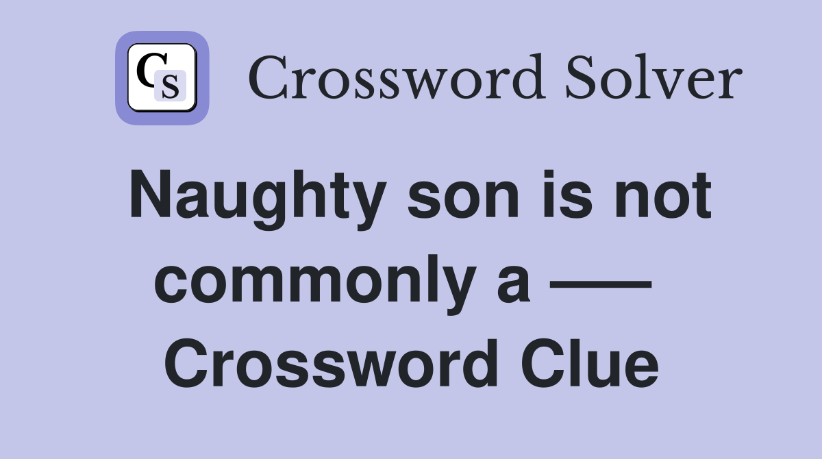 Naughty son is not commonly a —–  Crossword Clue