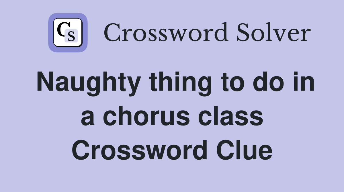 Naughty thing to do in a chorus class Crossword Clue