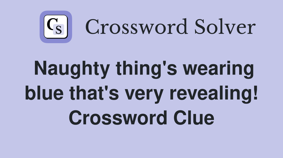 Naughty thing's wearing blue that's very revealing! Crossword Clue
