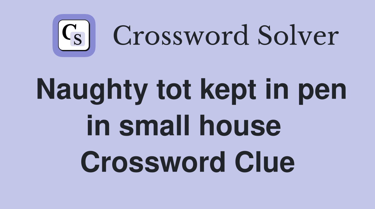 Naughty tot kept in pen in small house  Crossword Clue