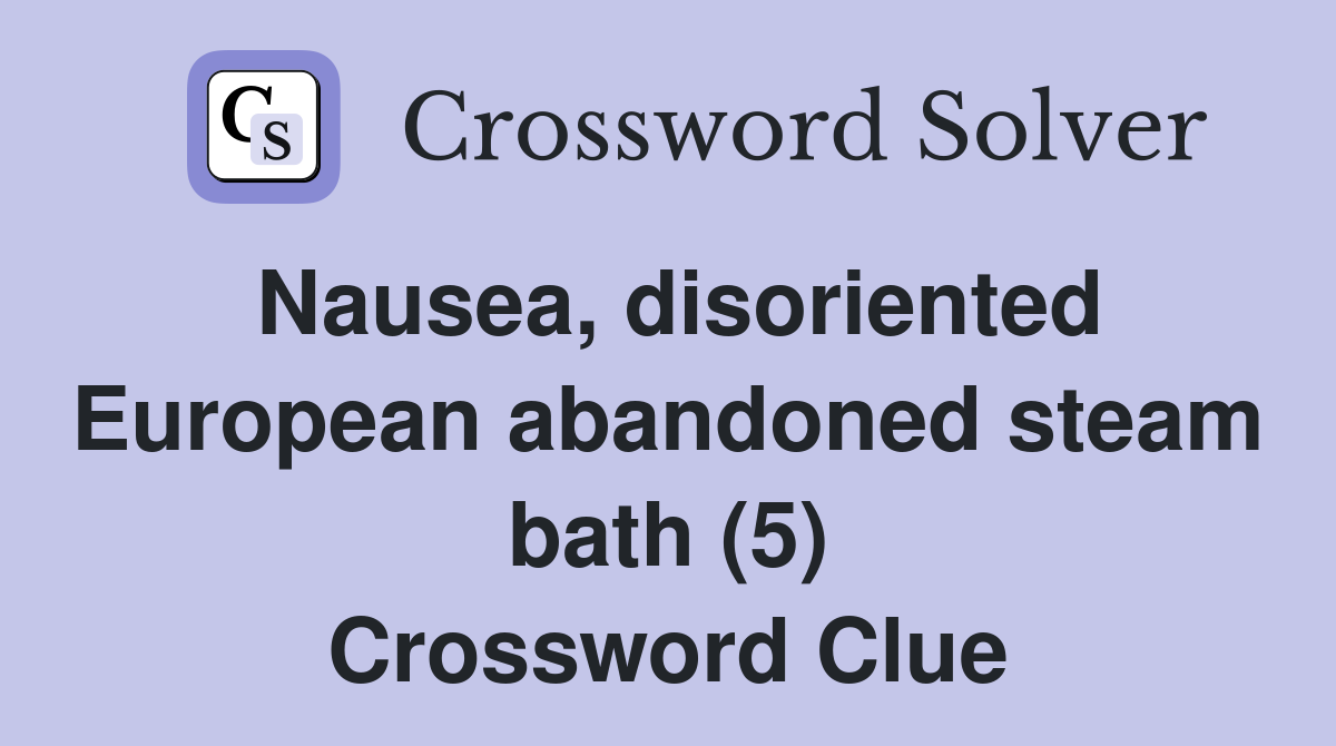 Nausea, disoriented European abandoned steam bath (5) Crossword Clue