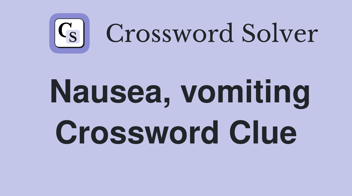 Nausea, vomiting Crossword Clue
