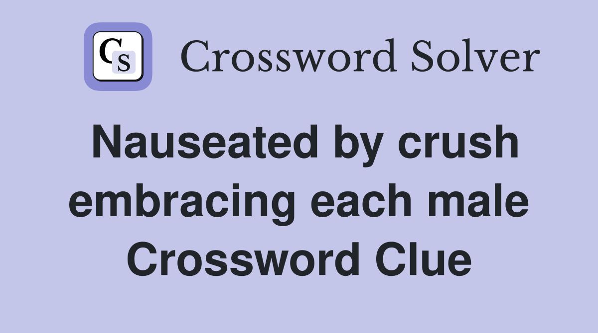Nauseated by crush embracing each male Crossword Clue