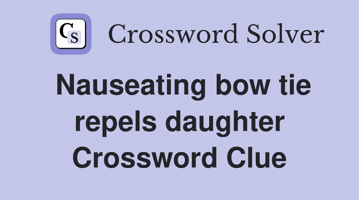 Nauseating bow tie repels daughter Crossword Clue
