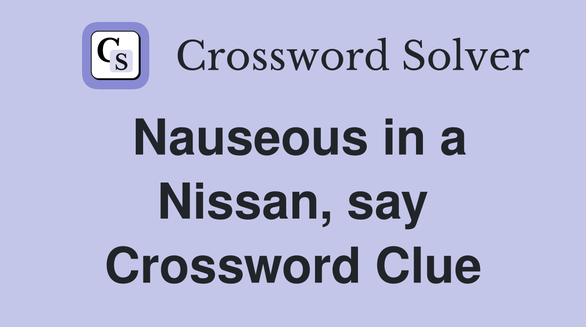 Nauseous in a Nissan, say Crossword Clue