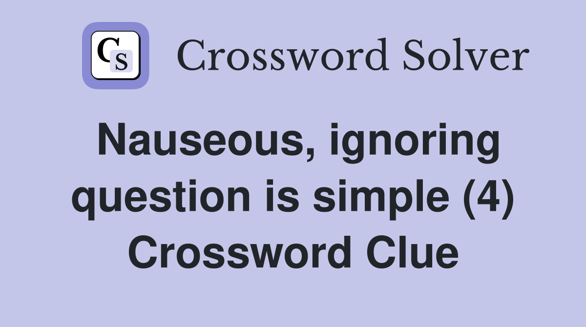 Nauseous, ignoring question is simple (4) Crossword Clue