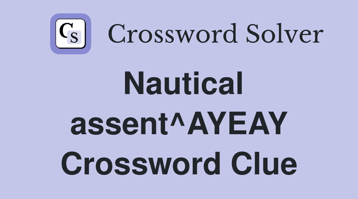 Nautical assent^AYEAY Crossword Clue