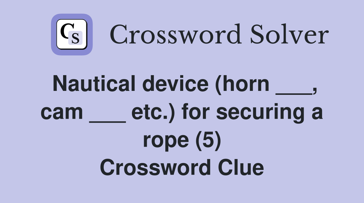 Nautical device (horn ___, cam ___ etc.) for securing a rope (5) Crossword Clue