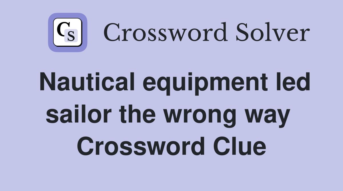 Nautical equipment led sailor the wrong way  Crossword Clue