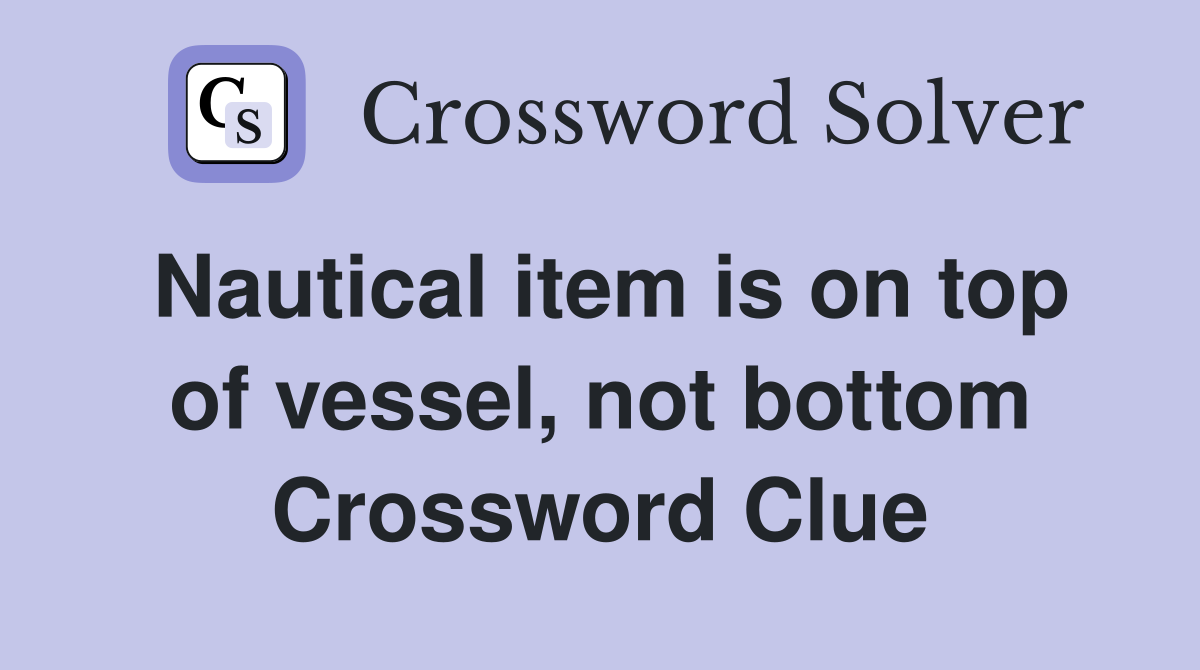 Nautical item is on top of vessel, not bottom Crossword Clue