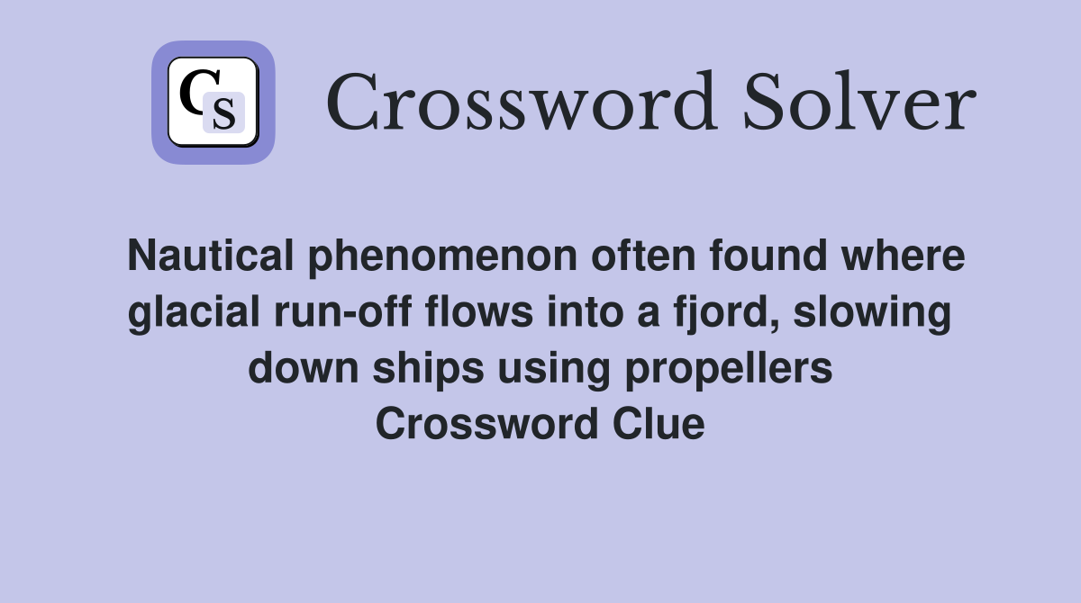 Nautical phenomenon often found where glacial run-off flows into a fjord, slowing down ships using propellers Crossword Clue