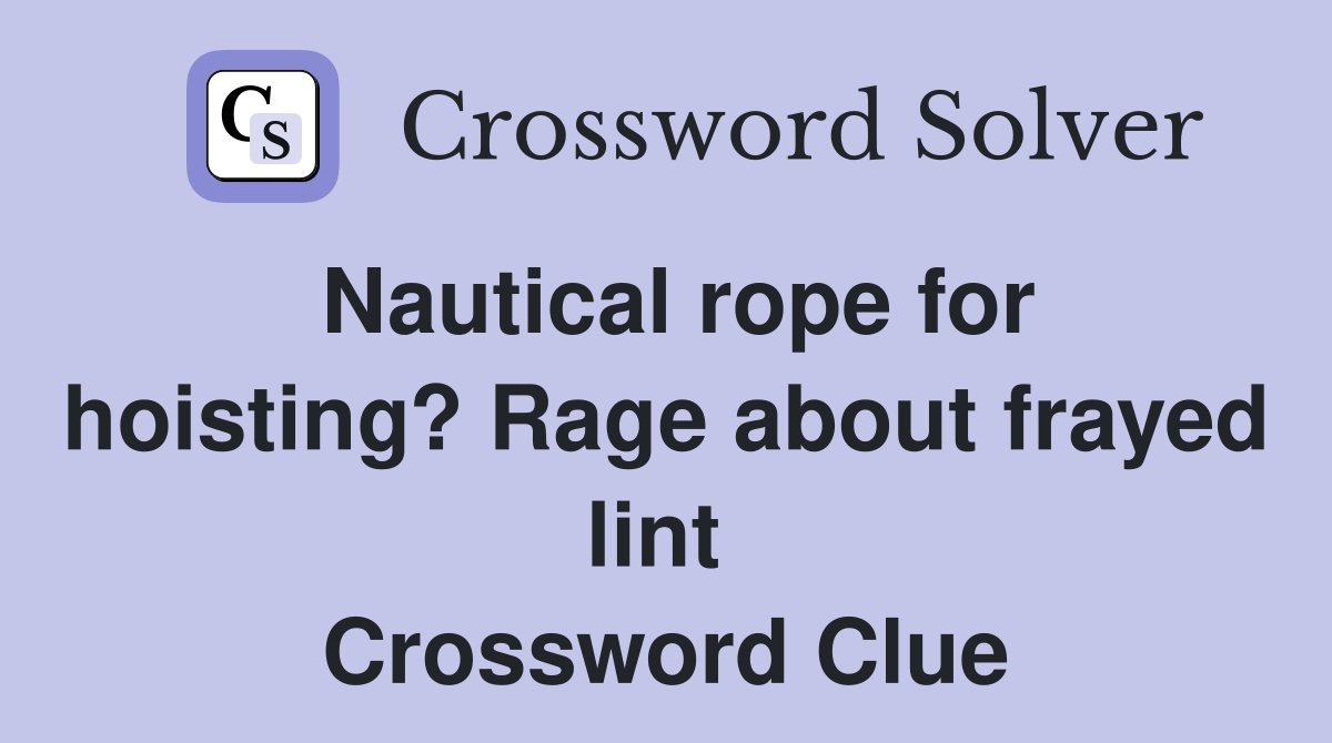 Nautical rope for hoisting? Rage about frayed lint  Crossword Clue