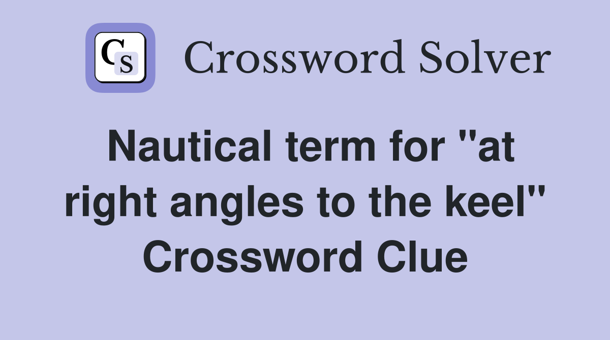 Nautical term for "at right angles to the keel" Crossword Clue