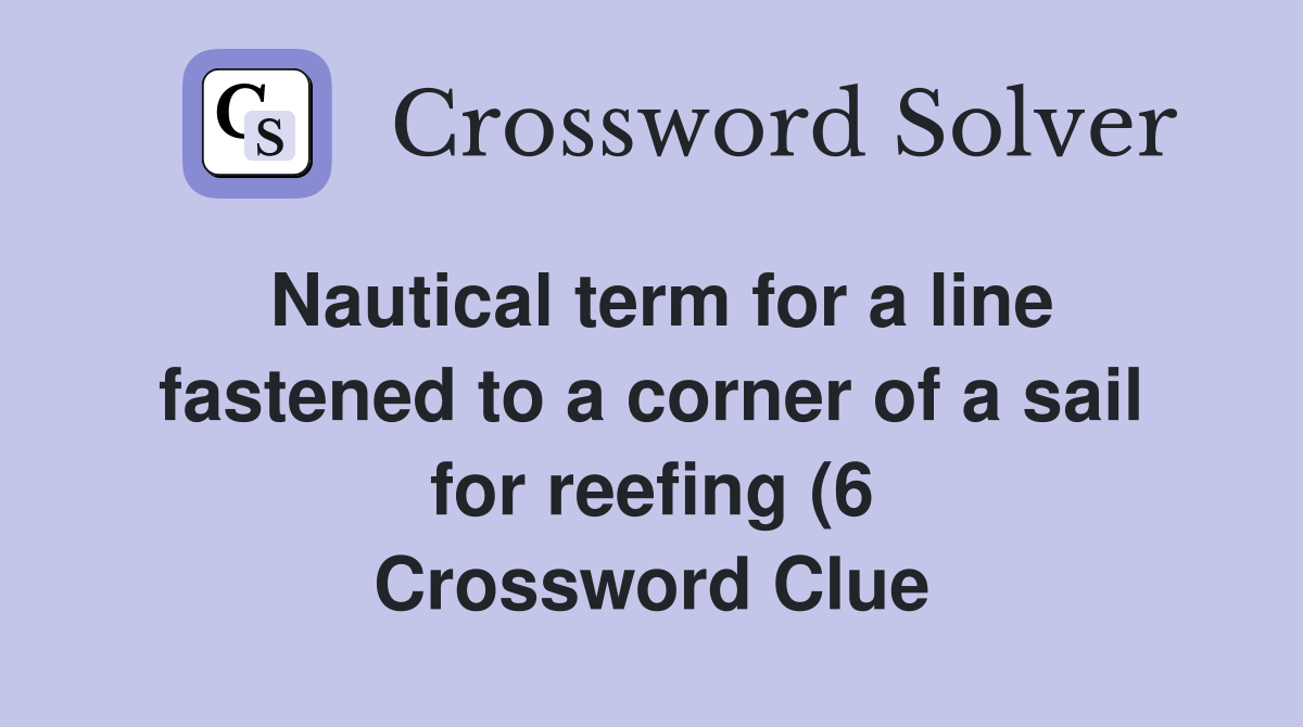 Nautical term for a line fastened to a corner of a sail for reefing (6 Nautical term for a line fastened to a corner of a sail for reefing (6
