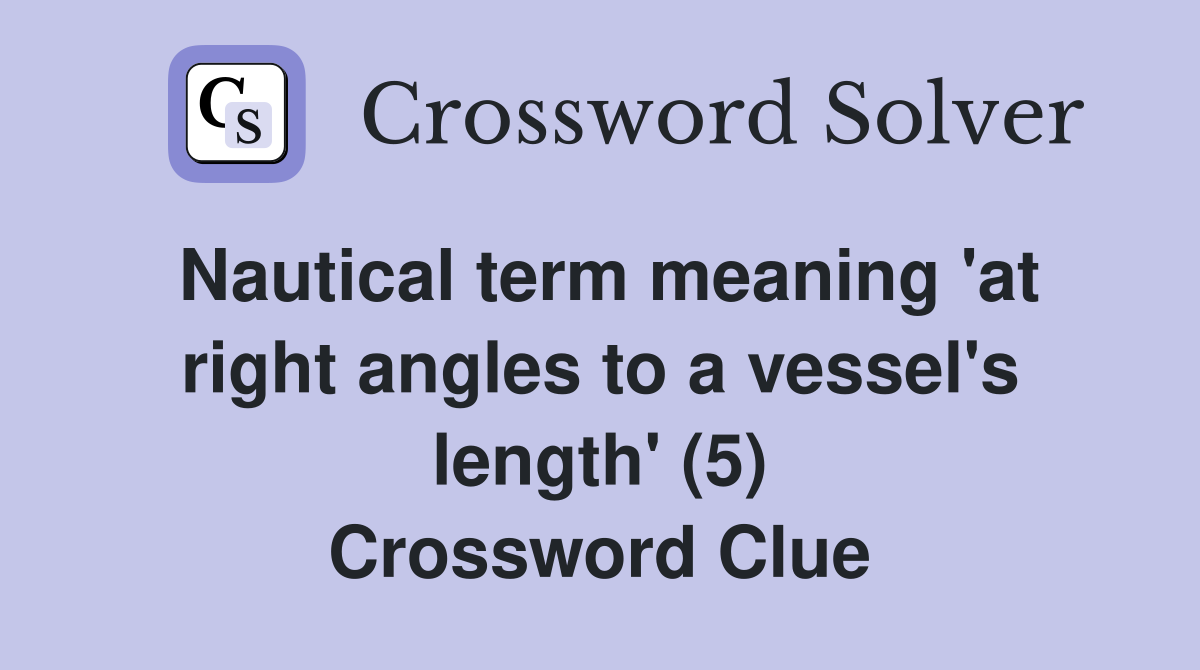 Nautical term meaning 'at right angles to a vessel's length' (5) Crossword Clue