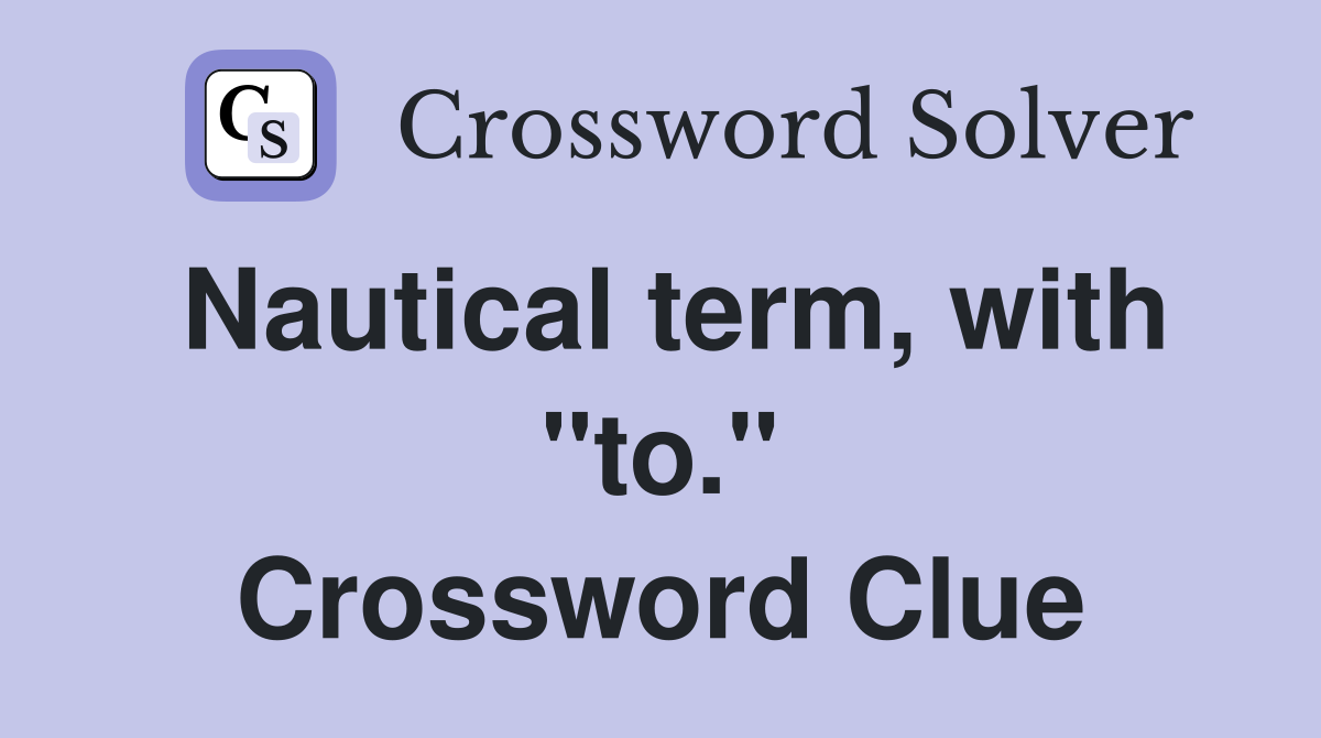 Nautical term, with "to." Crossword Clue